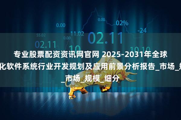 专业股票配资资讯网官网 2025-2031年全球水利信息化软件系统行业开发规划及应用前景分析报告_市场_规模_细分