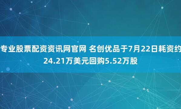 专业股票配资资讯网官网 名创优品于7月22日耗资约24.21万美元回购5.52万股
