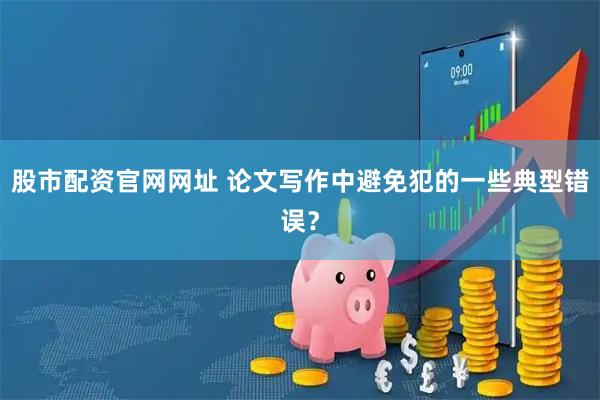 股市配资官网网址 论文写作中避免犯的一些典型错误？