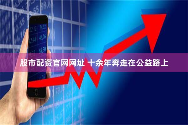 股市配资官网网址 十余年奔走在公益路上