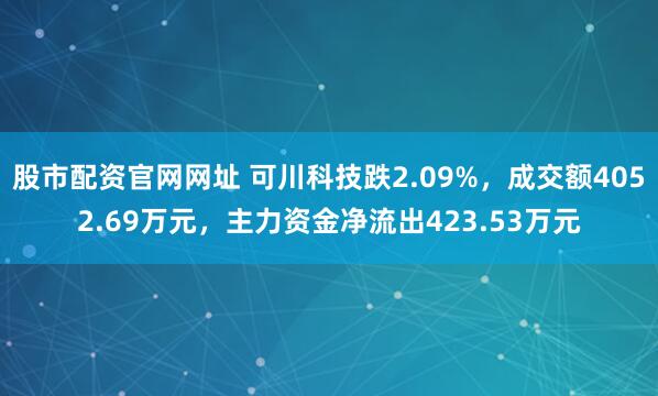 股市配资官网网址 可川科技跌2.09%，成交额4052.69万元，主力资金净流出423.53万元